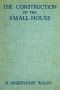 [Gutenberg 61880] • The Construction of the Small House / A Simple and Useful Source of Information of the Methods of Building Small American Homes, for Anyone Planning to Build